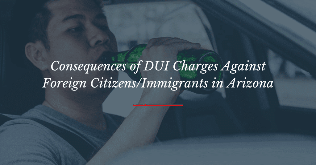 Consequences of DUI Charges Against Foreign Citizens/Immigrants in Arizona

